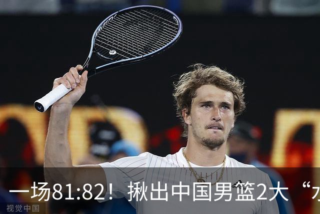 一场81:82！揪出中国男篮2大“水货” 表现拉胯 恐被郭士强弃用