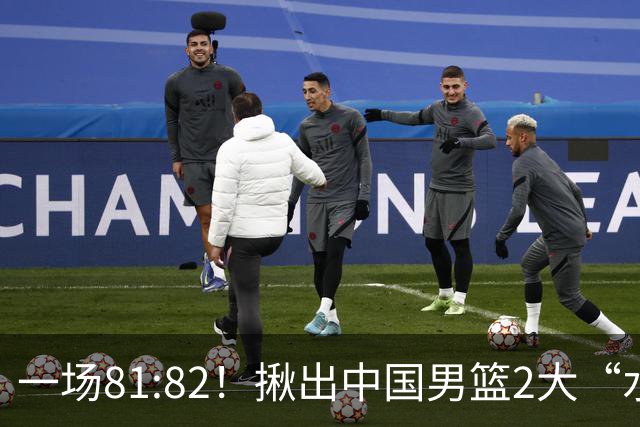 一场81:82！揪出中国男篮2大“水货” 表现拉胯 恐被郭士强弃用