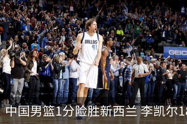 中国男篮1分险胜新西兰 李凯尔18分+致胜抢断