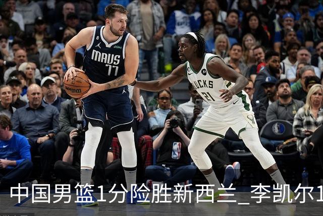 中国男篮1分险胜新西兰 李凯尔18分+致胜抢断