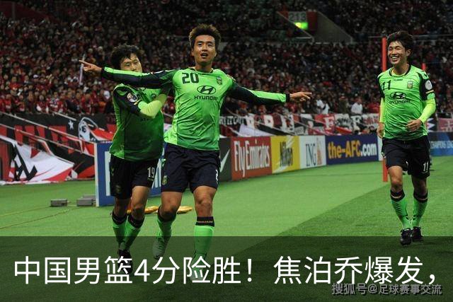 中国男篮4分险胜！焦泊乔爆发，王俊杰18分14篮板，徐昕10分