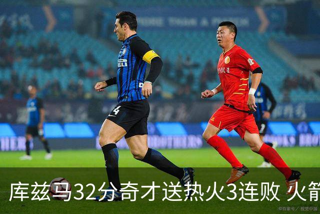 库兹马32分奇才送热火3连败 火箭逆转战胜国王