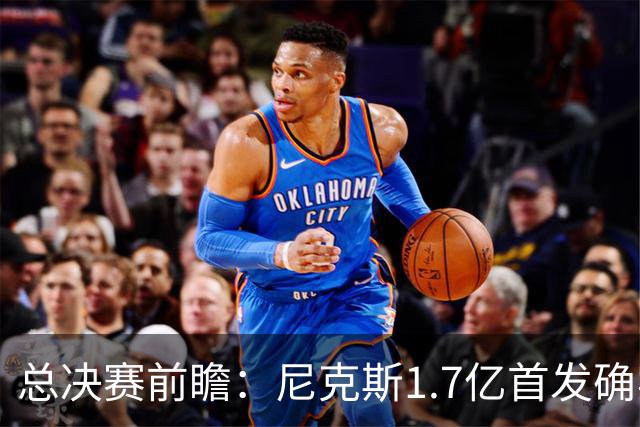 总决赛前瞻：尼克斯1.7亿首发确实猛 但文班+板凳深度更被看好？