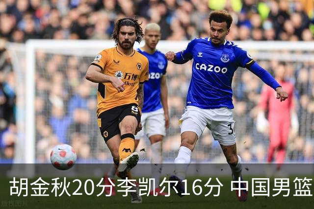 胡金秋20分李凯尔16分 中国男篮力克安哥拉