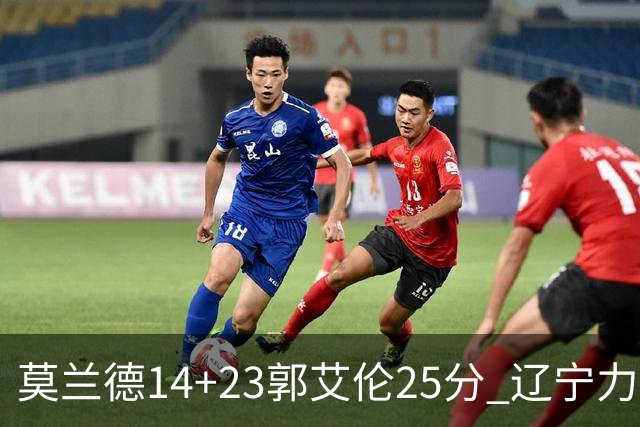 莫兰德14+23郭艾伦25分 辽宁力克首钢总分1-0